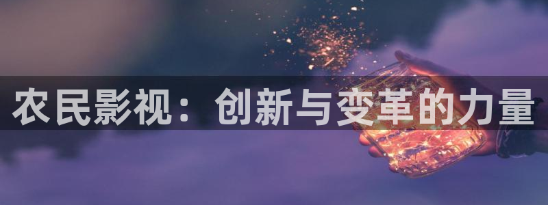 星辰飘雪影院：农民影视：创新与变革的力量